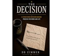 The Decision: A Structured Decision-Making Process for Work and Life