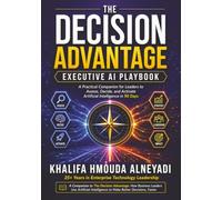 The Decision Advantage - Executive AI Playbook: A Practical Companion for Leaders to Assess, Decide, and Activate Artificial Intelligence in 90 Days