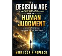 THE DECISION AGE - BOOK TWO: HUMAN JUDGMENT: A Three-Volume Series on Human Choice and Artificial Intelligence - What Intelligence Becomes When Knowing More Is No Longer Enough