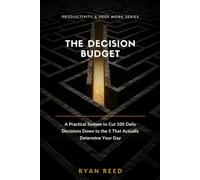 The Decision Budget: A Practical System to Cut 100 Daily Decisions Down to the 5 That Actually Determine Your Day: 1 (Productivity & Deep Work Series)