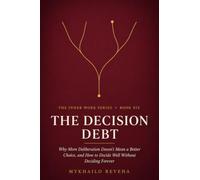 The Decision Debt: Why More Deliberation Doesn't Mean a Better Choice, and How to Decide Well Without Deciding Forever (The Inner Work Series)