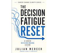 The Decision Fatigue Reset: A Simple Career Decision-Making System for Overwhelmed Professionals Who Have Too Many Options (Career Change Clarity Series)