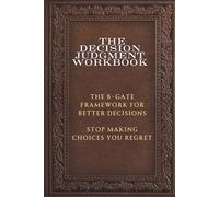 The Decision Judgment Workbook: The 8-Gate Framework for Better Decisions: Stop Making Choices You Regret