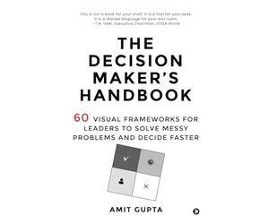 The Decision Maker’s Handbook: 60 Visual Frameworks for Leaders to Solve Messy Problems and Decide Faster