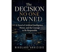 The Decision No One Owned: A Novel of Artificial Intelligence, Power, and the Courage to Be Responsible (Responsible Artificial Intelligence)
