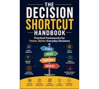 The Decision Shortcut Handbook: Practical Frameworks for Faster, Better Everyday Decisions