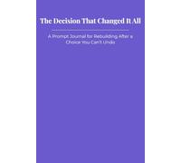 The Decision That Changed It All: A Prompt Journal for Rebuilding After a Choice You Can’t Undo
