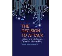 The Decision to Attack: Military and Intelligence Cyber Decision-Making: 5 (Studies in Security and International Affairs)