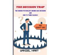 The Decision Trap: The Hidden Psychology Behind Bad Decisions and How to Think Clearly