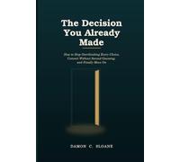 The Decision You Already Made: How to Stop Overthinking Every Choice, Commit Without Second-Guessing, and Finally Move On