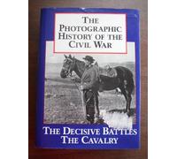 The Decisive Battles, the Cavalry (v. 2) (Photographic History of the Civil War)