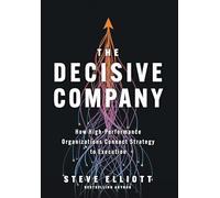 The Decisive Company: How High-Performance Organizations Connect Strategy to Execution