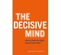 The Decisive Mind: The ultimate smart thinking guide to making the right choice every time, for fans of THE ART OF THINKING CLEARLY