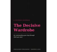 The Decisive Wardrobe: A Guided Journal for Commanding Your Day Through What You Wear