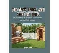 The Deck, Fence, and Shed DIY Bible: A Practical Masterclass in Designing, Constructing, and Maintaining Your Property's Outdoor Enhancements for ... Value (The Essential Do-It-Yourself Bibles)
