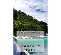 The Deck Handbook: A Guide for the Super Yacht Greenhorn: A comprehensive guide to getting - and keeping - a job as deckhand onboard a Super Yacht