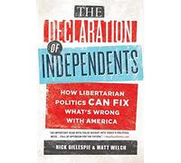 The Declaration of Independents: How Libertarian Politics Can Fix What's Wrong with America