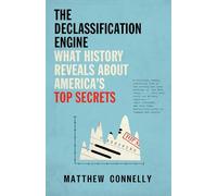 The Declassification Engine: What History Reveals about America's Top Secrets