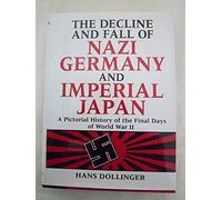 The Decline and Fall of Nazi Germany and Imperial Japan - A Pictorial History of the Final Days of World War II