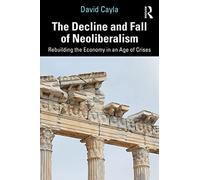 The Decline and Fall of Neoliberalism: Rebuilding the Economy in an Age of Crises