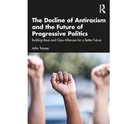 The Decline of Antiracism and the Future of Progressive Politics : Building Race and Class Alliances for a Better Future