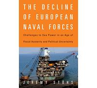 The Decline of European Naval Forces: Challenges to Sea Power in an Age of Fiscal Austerity and Political Uncertainty