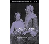 The Decline of Life: Old Age in Eighteenth-Century England: 39 (Cambridge Studies in Population, Economy and Society in Past Time, Series Number 39)