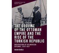 The Decline of the Ottoman Empire and the Rise of the Turkish Republic: Observations of an American Diplomat, 1919-1927 (Edinburgh Studies on Modern Turkey)