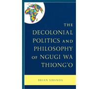 The Decolonial Politics and Philosophy of Ngugi wa Thiong’o