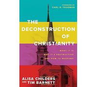 The Deconstruction of Christianity: What It Is, Why It’s Destructive, and How to Respond
