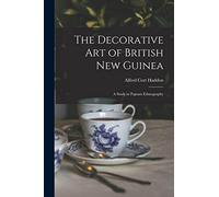 The Decorative Art of British New Guinea: A Study in Papuan Ethnography