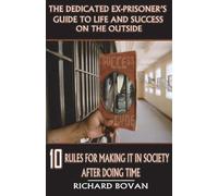 The Dedicated Ex-Prisoner's Guide to Life and Success on the Outside: 10 Rules for Making It in Society After Doing Time