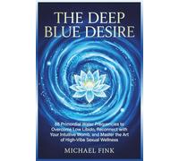 The Deep Blue Desire: 88 Primordial Water Frequencies to Overcome Low Libido, Reconnect with Your Intuitive Womb, and Master the Art of High-Vibe Sexual Wellness