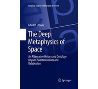 The Deep Metaphysics of Space: An Alternative History and Ontology Beyond Substantivalism and Relationism: 3 (European Studies in Philosophy of Science, 3)