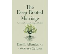 The Deep-Rooted Marriage : Cultivating Intimacy, Healing, and Delight
