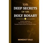 The Deep Secrets of the Holy Rosary: Ancient Mysteries, Sacred Meaning, and the Transformative Power of Catholic Prayer