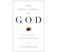 The Deep Things of God: How the Trinity Changes Everything
