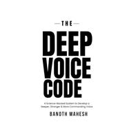 The Deep Voice Code: The Complete 30-Day Blueprint to Unlock a Powerful, Resonant and Commanding Voice