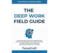The Deep Work Field Guide: Train Your Brain for Elite Concentration and Peak Performance with Proven Routines to Work Smarter, Get More Done, and ... of Your Mind (The Mastery FocusCraft Series)