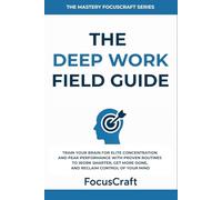 The Deep Work Field Guide: Train Your Brain for Elite Concentration and Peak Performance with Proven Routines to Work Smarter, Get More Done, and ... of Your Mind (The Mastery FocusCraft Series)