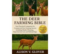 THE DEER FARMING BIBLE: Your Practical Companion for Commercial Deer Farming Success Including Market Planning, Reproduction Care and Habitat Design