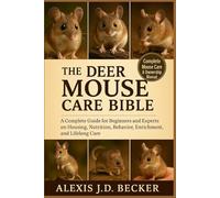 THE DEER MOUSE CARE BIBLE: A Complete Guide for Beginners and Experts on Housing, Nutrition, Behavior, Enrichment, and Lifelong Care