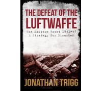 The Defeat of the Luftwaffe: The Eastern Front 1941-45, A Strategy for Disaster