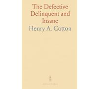 The Defective Delinquent and Insane: The Relation of Focal Infections to Their Causation, Treatment and Prevention