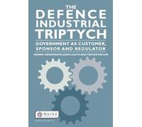 The Defence Industrial Triptych: Government as a Customer, Sponsor and Regulator: Government as a Customer, Sponsor and Regulator of Defence Industry: 81 (Whitehall Papers)