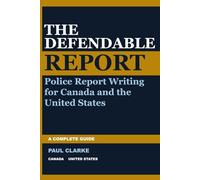 THE DEFENDABLE REPORT: A Complete Guide to Police Report Writing for Canada and the United States