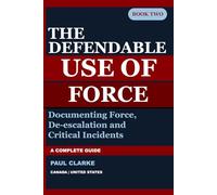 THE DEFENDABLE USE OF FORCE: A Complete Guide to Documenting Force, De-escalation, and Critical Incidents (The Defendable Report Series)