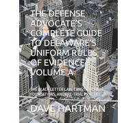 THE DEFENSE ADVOCATE’S COMPLETE GUIDE TO DELAWARE’S UNIFORM RULES OF EVIDENCE - VOLUME A: THE BLACK LETTER LAW, CONSTITUTIONAL FOUNDATIONS, AND PRE-TRIAL PRACTICE