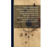 The Definitions, Postulates, Axioms, and Enunciations of the Propositions of the First Six, and the Eleventh and Twelfth Books of Euclid's Elements of Geometry