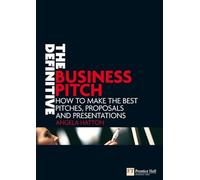 The Definitive Business Pitch: How to Make the Best Pitches, Proposals And Presentations (Financial Times Series)